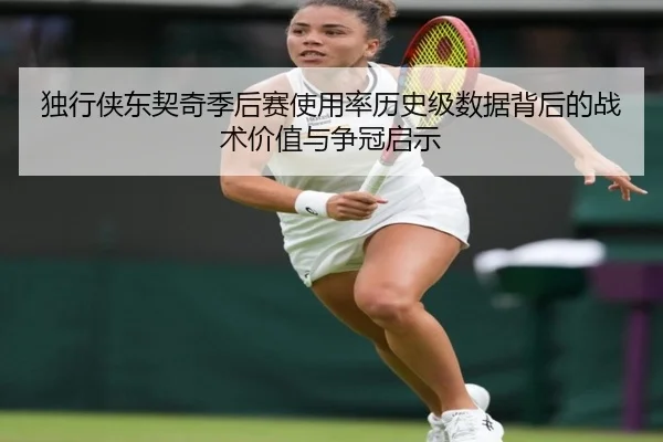 独行侠东契奇季后赛使用率历史级数据背后的战术价值与争冠启示