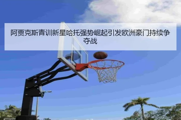 a-jia-ke-si-qing-xun-xin-xing-ha-tuo-qiang-shi-jue-qi-yin-fa-ou-zhou-hao-men-chi-xu-zheng-duo-zhan-2-598.jpg