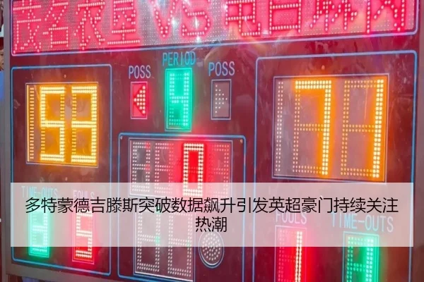 多特蒙德吉滕斯突破数据飙升引发英超豪门持续关注热潮